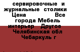 сервировочные  и журнальные  столики8 › Цена ­ 800-1600 - Все города Мебель, интерьер » Другое   . Челябинская обл.,Чебаркуль г.